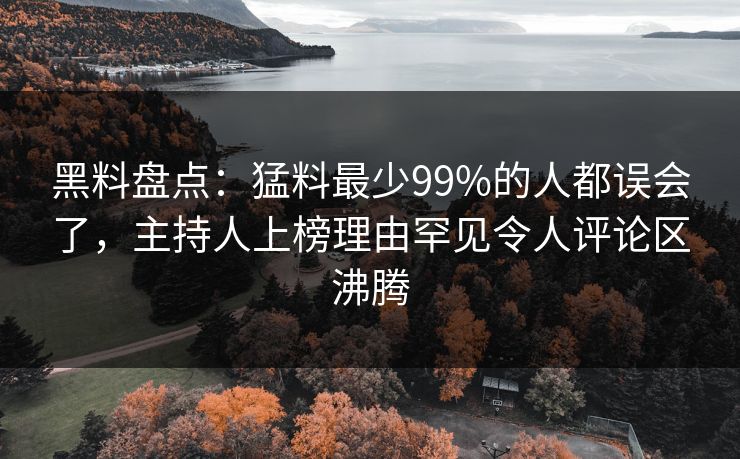 黑料盘点：猛料最少99%的人都误会了，主持人上榜理由罕见令人评论区沸腾