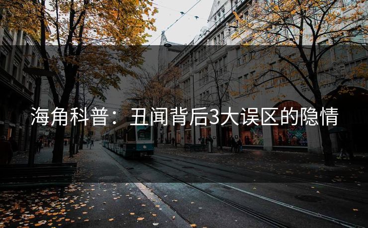 海角科普：丑闻背后3大误区的隐情