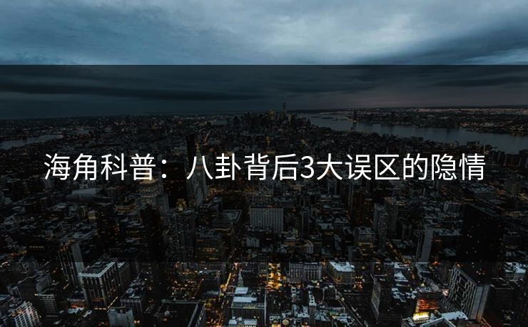 海角科普：八卦背后3大误区的隐情