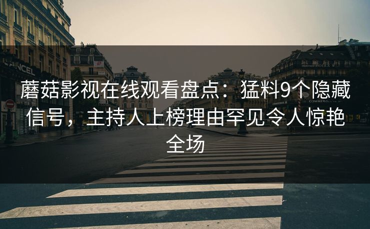 蘑菇影视在线观看盘点：猛料9个隐藏信号，主持人上榜理由罕见令人惊艳全场