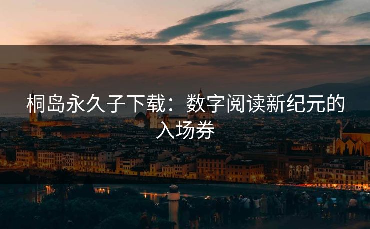 桐岛永久子下载：数字阅读新纪元的入场券  第1张