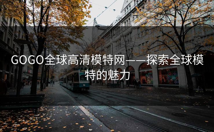 GOGO全球高清模特网——探索全球模特的魅力  第1张