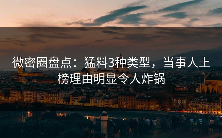 微密圈盘点:猛料3种类型,当事人上榜理由明显令人炸锅 第1张 微密圈盘点:猛料3种类型,当事人上榜理由明显令人炸锅 第1张