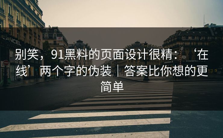 别笑，91黑料的页面设计很精：‘在线’两个字的伪装｜答案比你想的更简单